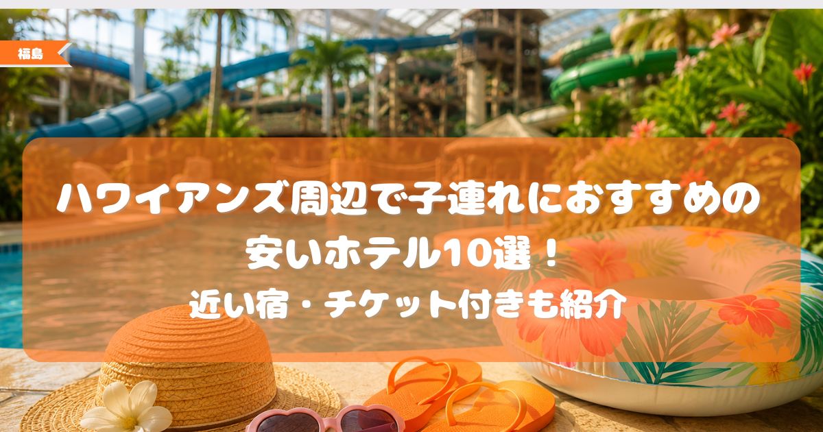ハワイアンズ周辺ホテル,子連れ,安い